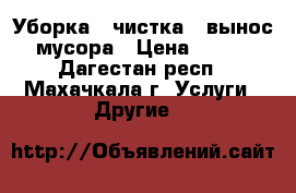 Уборка , чистка , вынос мусора › Цена ­ 100 - Дагестан респ., Махачкала г. Услуги » Другие   